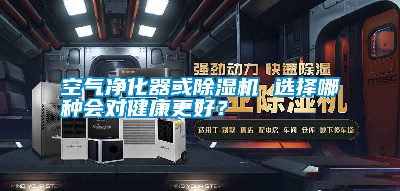 空氣凈化器或除濕機 選擇哪種會對健康更好？