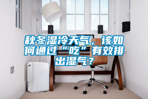 秋冬濕冷天氣，該如何通過“吃”有效排出濕氣？