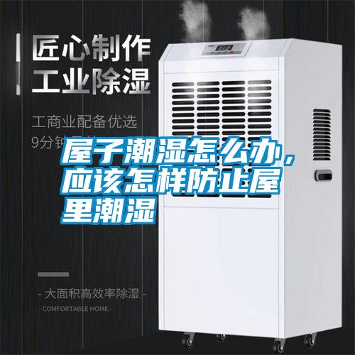 屋子潮濕怎么辦，應該怎樣防止屋里潮濕
