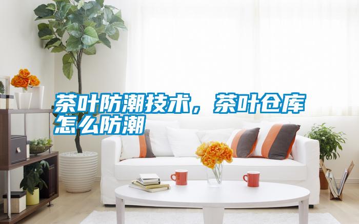 茶葉防潮技術，茶葉倉庫怎么防潮