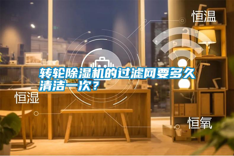 轉輪除濕機的過濾網要多久清潔一次？