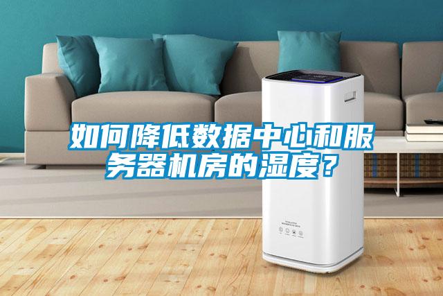 如何降低數據中心和服務器機房的濕度？