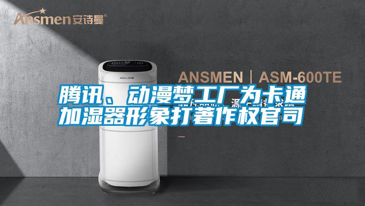 騰訊、動漫夢工廠為卡通加濕器形象打著作權官司