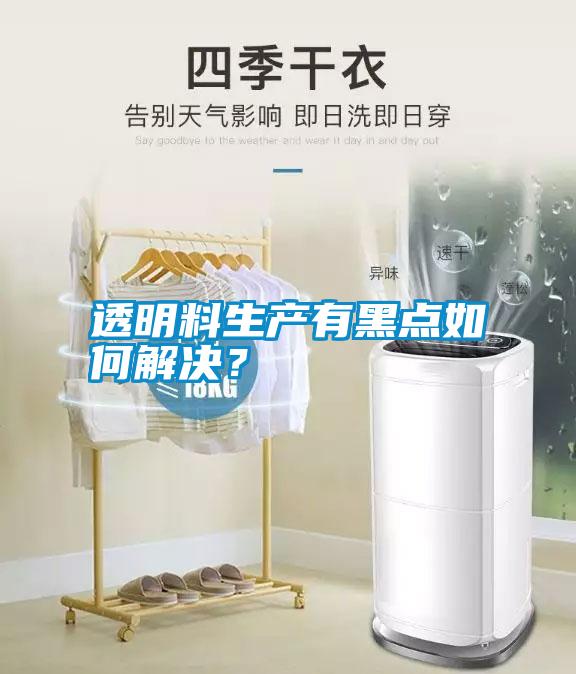 透明料生產有黑點如何解決？