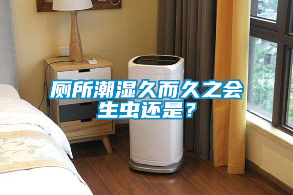 廁所潮濕久而久之會生蟲還是？