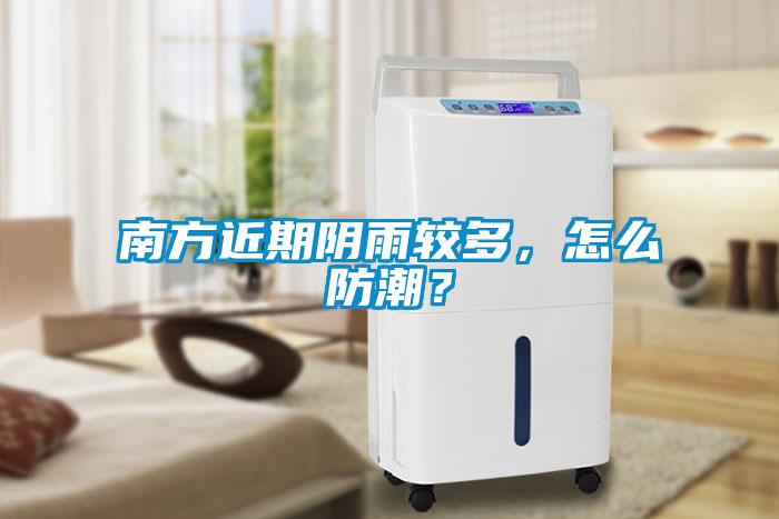 南方近期陰雨較多，怎么防潮？