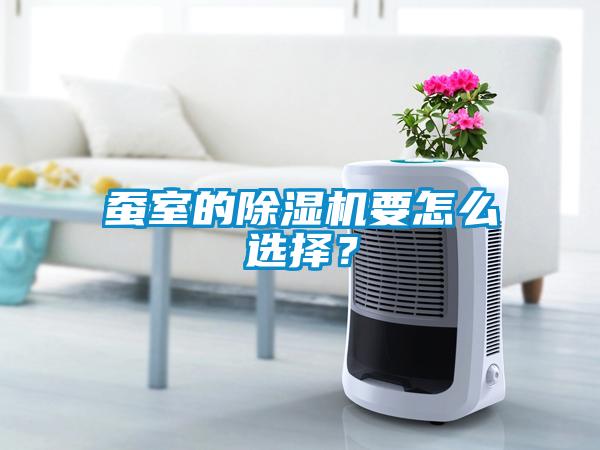 蠶室的除濕機要怎么選擇？