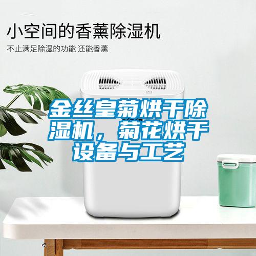 金絲皇菊烘干除濕機，菊花烘干設備與工藝