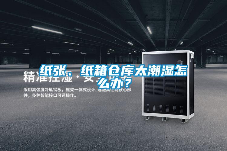 紙張、紙箱倉庫太潮濕怎么辦？