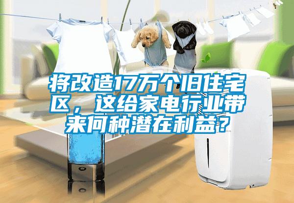 將改造17萬個舊住宅區，這給家電行業帶來何種潛在利益？