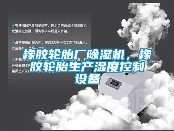橡膠輪胎廠除濕機，橡膠輪胎生產濕度控制設備
