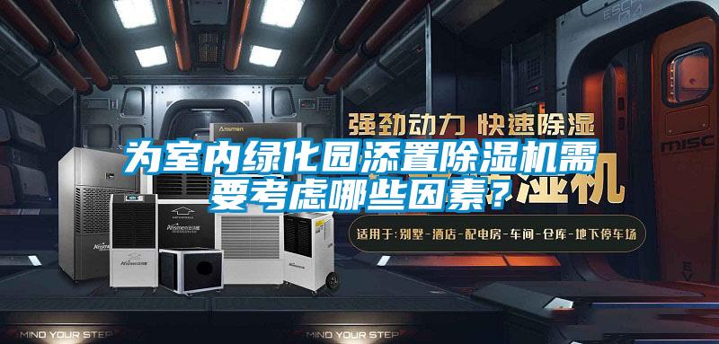 為室內綠化園添置除濕機需要考慮哪些因素？