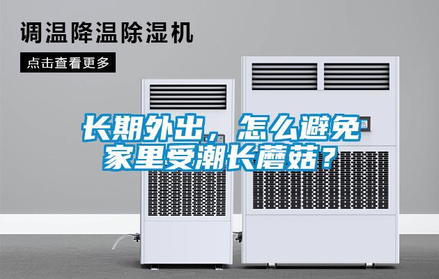 長期外出，怎么避免家里受潮長蘑菇？