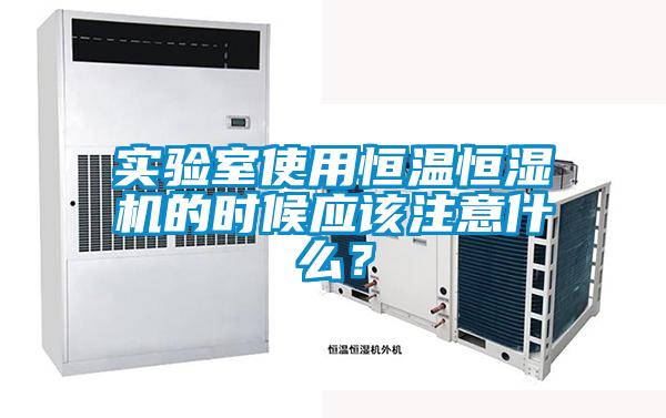實驗室使用恒溫恒濕機的時候應該注意什么？
