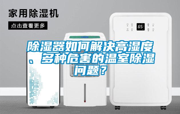 除濕器如何解決高濕度、多種危害的溫室除濕問題？