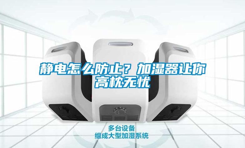 靜電怎么防止？加濕器讓你高枕無憂