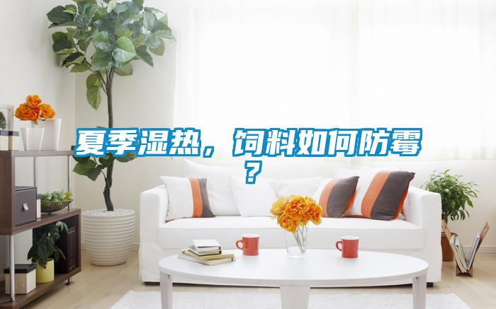 夏季濕熱，飼料如何防霉？