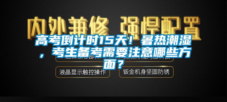 高考倒計時15天！暑熱潮濕，考生備考需要注意哪些方面？