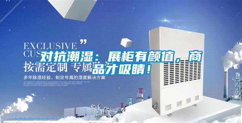 對抗潮濕：展柜有顏值，商品才吸睛！