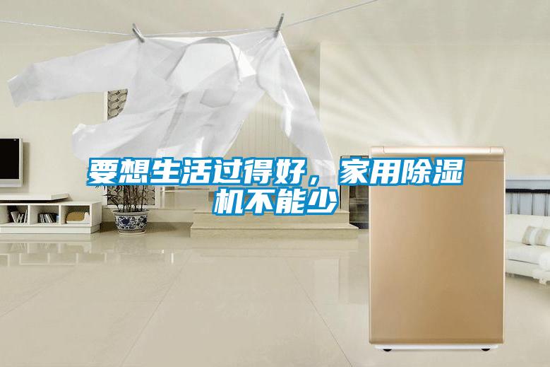 要想生活過得好，家用除濕機不能少
