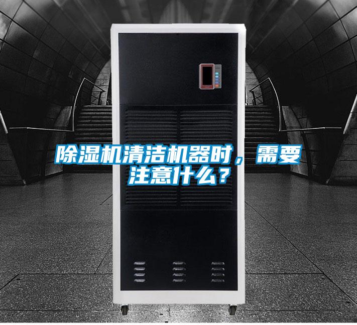 除濕機清潔機器時，需要注意什么？