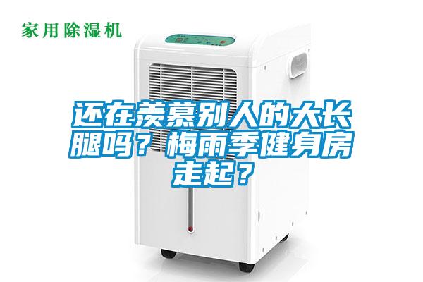 還在羨慕別人的大長腿嗎？梅雨季健身房走起？