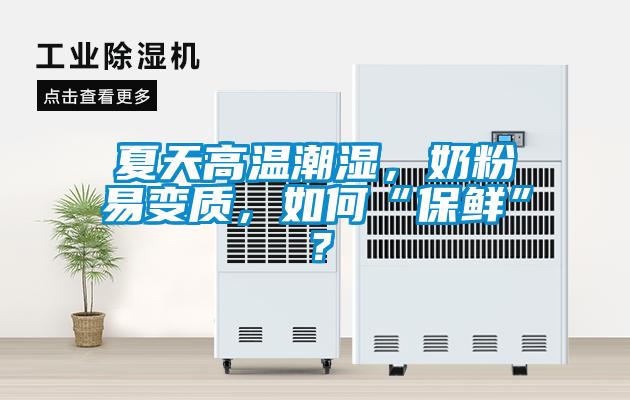 夏天高溫潮濕，奶粉易變質，如何“保鮮”？