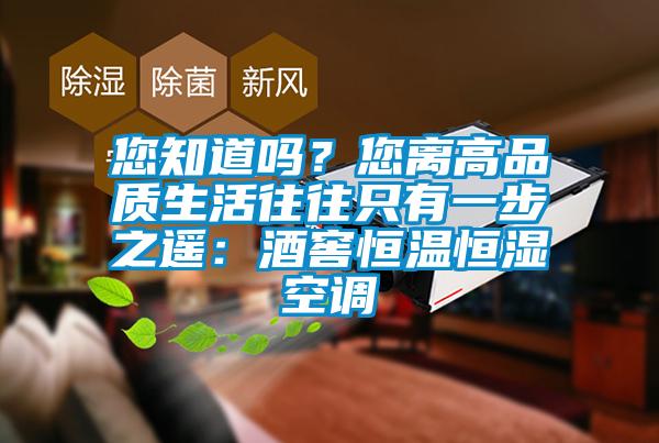 您知道嗎？您離高品質生活往往只有一步之遙：酒窖恒溫恒濕空調