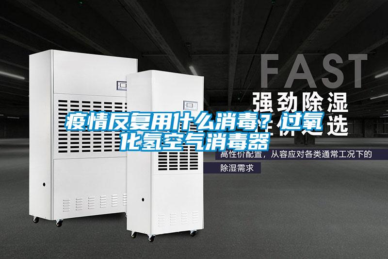 疫情反復用什么消毒？過氧化氫空氣消毒器