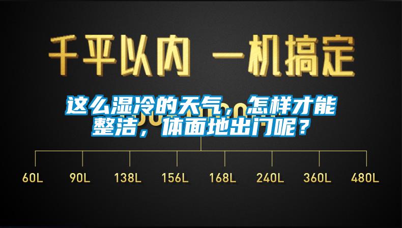 這么濕冷的天氣，怎樣才能整潔，體面地出門呢？
