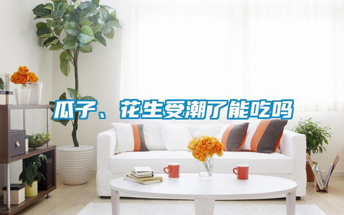 瓜子、花生受潮了能吃嗎
