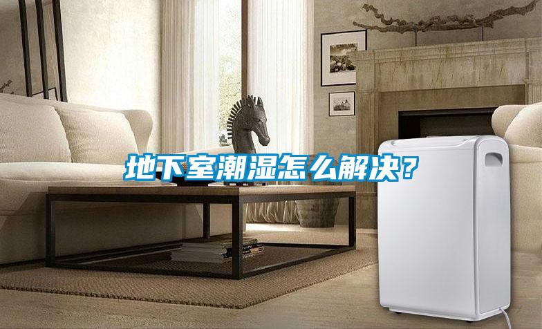 地下室潮濕怎么解決？