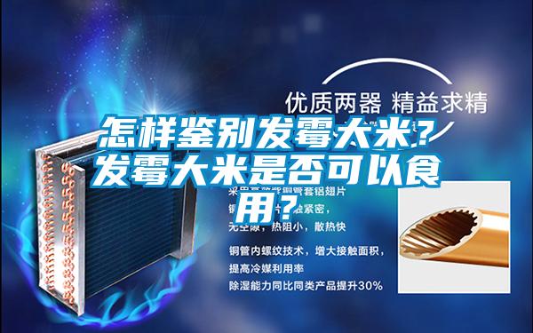 怎樣鑒別發霉大米？發霉大米是否可以食用？