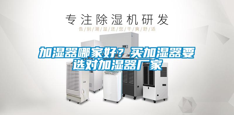 加濕器哪家好？買加濕器要選對加濕器廠家
