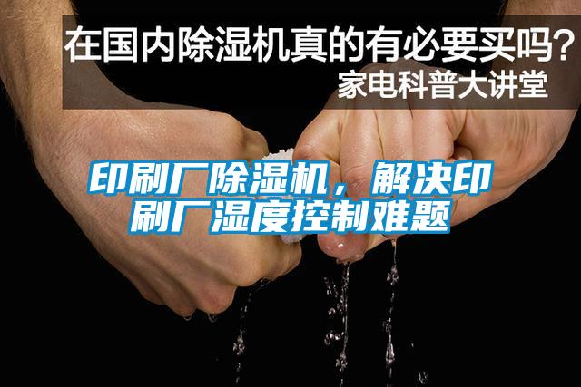 印刷廠除濕機，解決印刷廠濕度控制難題