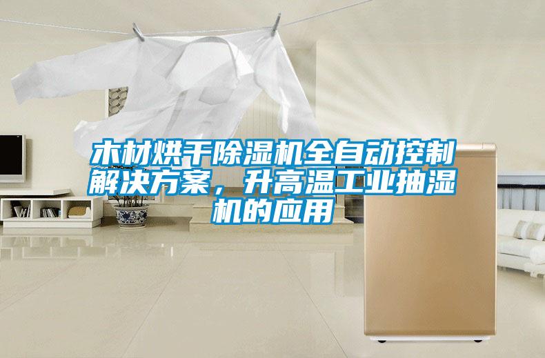 木材烘干除濕機全自動控制解決方案，升高溫工業抽濕機的應用