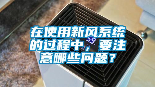 在使用新風系統的過程中，要注意哪些問題？