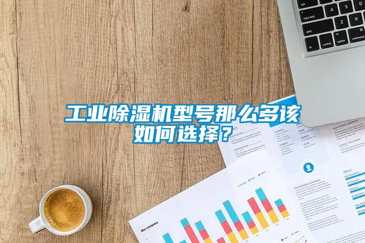 工業除濕機型號那么多該如何選擇？