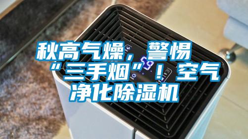 秋高氣燥，警惕“三手煙”！空氣凈化除濕機