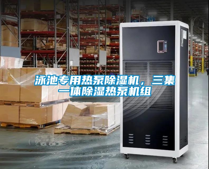 泳池專用熱泵除濕機，三集一體除濕熱泵機組