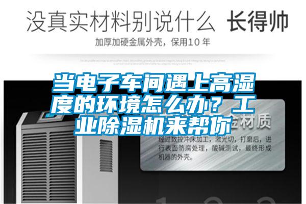 當電子車間遇上高濕度的環境怎么辦？工業除濕機來幫你
