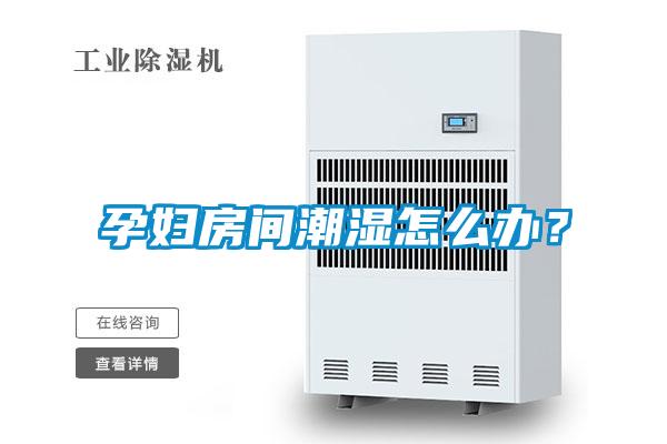 孕婦房間潮濕怎么辦？