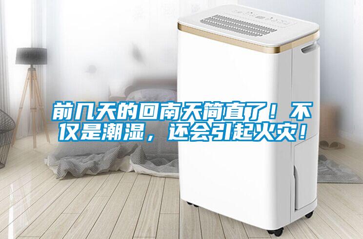 前幾天的回南天簡直了！不僅是潮濕，還會引起火災！