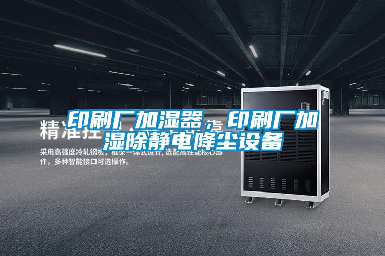 印刷廠加濕器，印刷廠加濕除靜電降塵設備