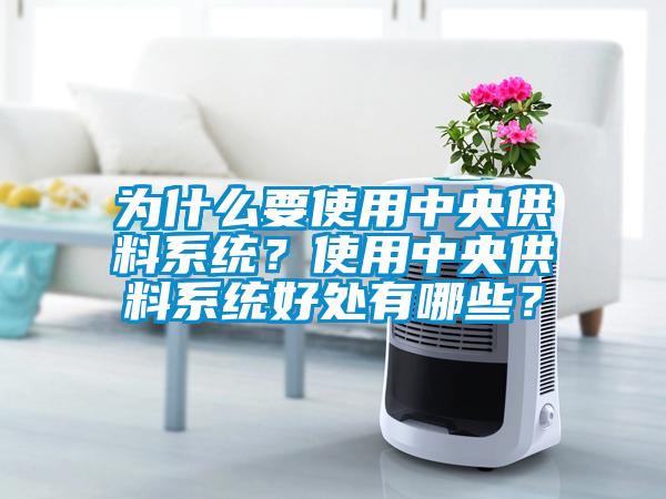 為什么要使用中央供料系統？使用中央供料系統好處有哪些？