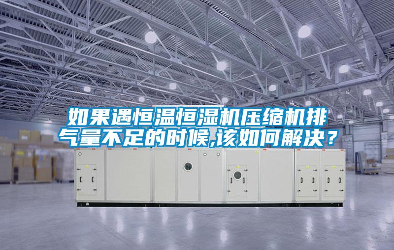 如果遇恒溫恒濕機壓縮機排氣量不足的時候,該如何解決？
