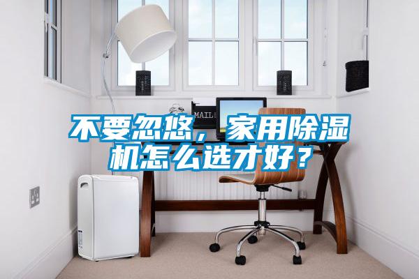 不要忽悠，家用除濕機怎么選才好？