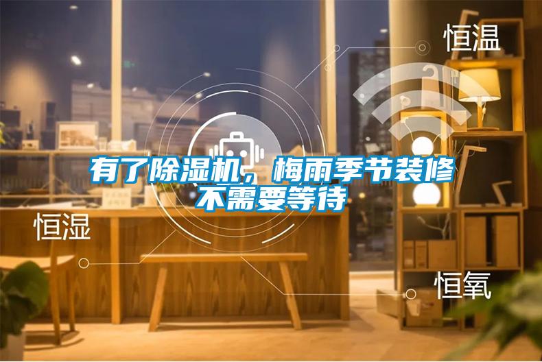 有了除濕機，梅雨季節裝修不需要等待