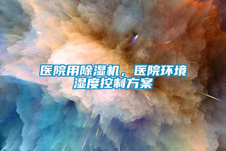 醫院用除濕機，醫院環境濕度控制方案