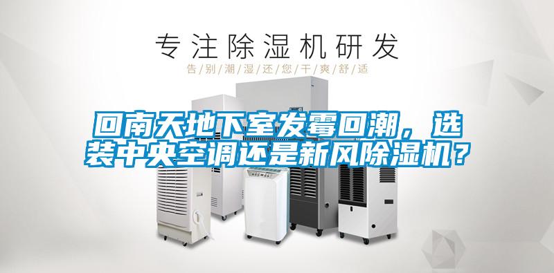 回南天地下室發霉回潮，選裝中央空調還是新風除濕機？